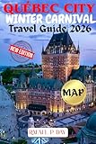 QUÉBEC CITY WINTER CARNIVAL TRAVEL GUIDE 2026: Your Definitive Guide to Unforgettable Winter Adventures, Hidden Trails, and Local Wonders