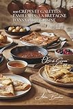 100 crêpes et galettes familiales : la Bretagne dans votre cuisine: De la pâte parfaite aux garnitures qui font sensation