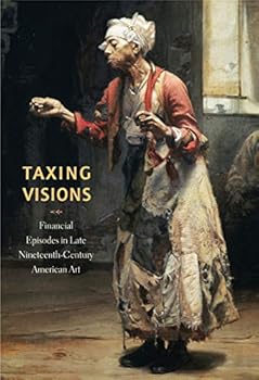 Paperback Taxing Visions: Financial Episodes in Late Nineteenth-Century American Art Book