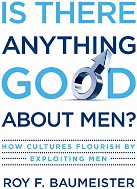Is There Anything Good About Men?: How Cultures Flourish by Exploiting Men by Roy F. Baumeister