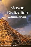 Mayan Civilization: A Beginners Guide 1522817239 Book Cover