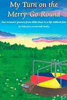 My Turn on the Merry-Go-Round: One woman's journey from child abuse to a life without fear. 1481264826 Book Cover