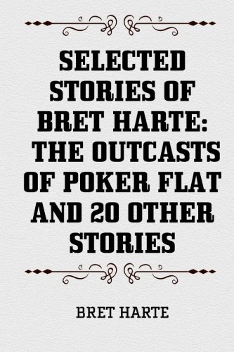 Selected Stories of Bret Harte: The Outcasts of Poker Flat and 20 Other Stories