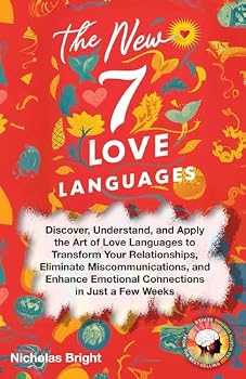 The New 7 Love Languages: Discover, Understand, and Apply the Art of Love Languages to Transform Your Relationships, Eliminate Miscommunications, and Enhance Emotional Connections in Just a Few Weeks