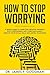How to Stop Worrying: A Simple Guide to Overcome Negative Thinking, Stop Overthinking, and Overcome Anxiety. Improve Your Social Skills and Mental Toughness