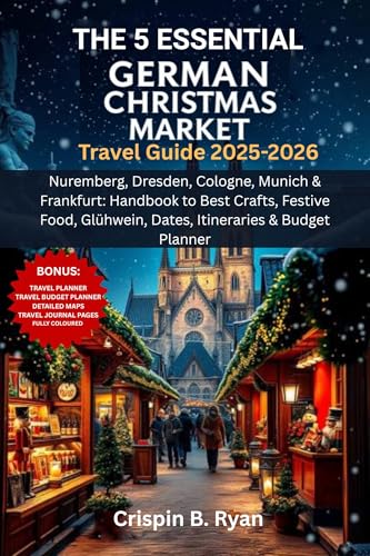 THE 5 ESSENTIAL GERMAN CHRISTMAS MARKET Travel Guide 2025-2026: Nuremberg, Dresden, Cologne, Munich & Frankfurt: Handbook to Best Crafts, Festive Food, ... Budget Planner (Adventurous Travel Guide 4)