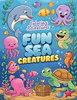 Fun Sea Creatures Coloring Adventures: Discover 50+ Whimsical Undersea Worlds Featuring Ocean Animals, Coral Reefs, and Marine Magic For Boys and Girls Who Love the Sea B0F5Q8CXMP Book Cover