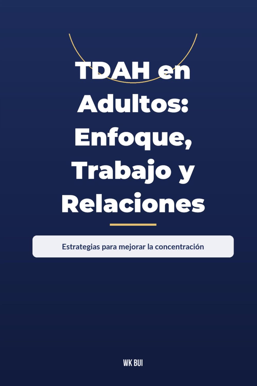 TDAH en Adultos: Enfoque, Trabajo y Relaciones: Estrategias para mejorar la concentración, la productividad en el trabajo y las relaciones personales con TDAH