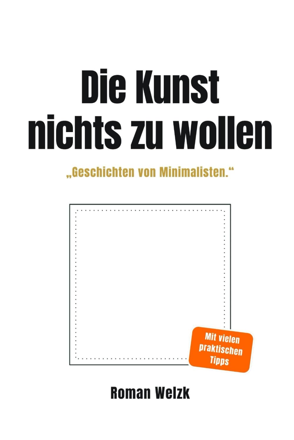 Die Kunst, nichts zu wollen: Wahre Geschichten von Minimalisten – über Leichtigkeit, Identität und die Freiheit eines einfachen Lebens: 5 (Frugalismus ... du mit wenig Geld ein reiches Leben führst)