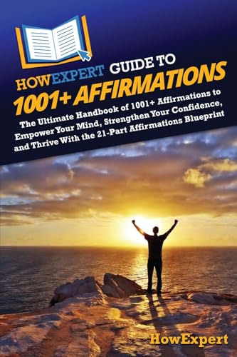 Howexpert Guide To 1001+ Affirmations: The Ultimate Handbook Of 1001+ Affirmations To Empower Your Mind, Strengthen Your Confidence, And Thrive With T