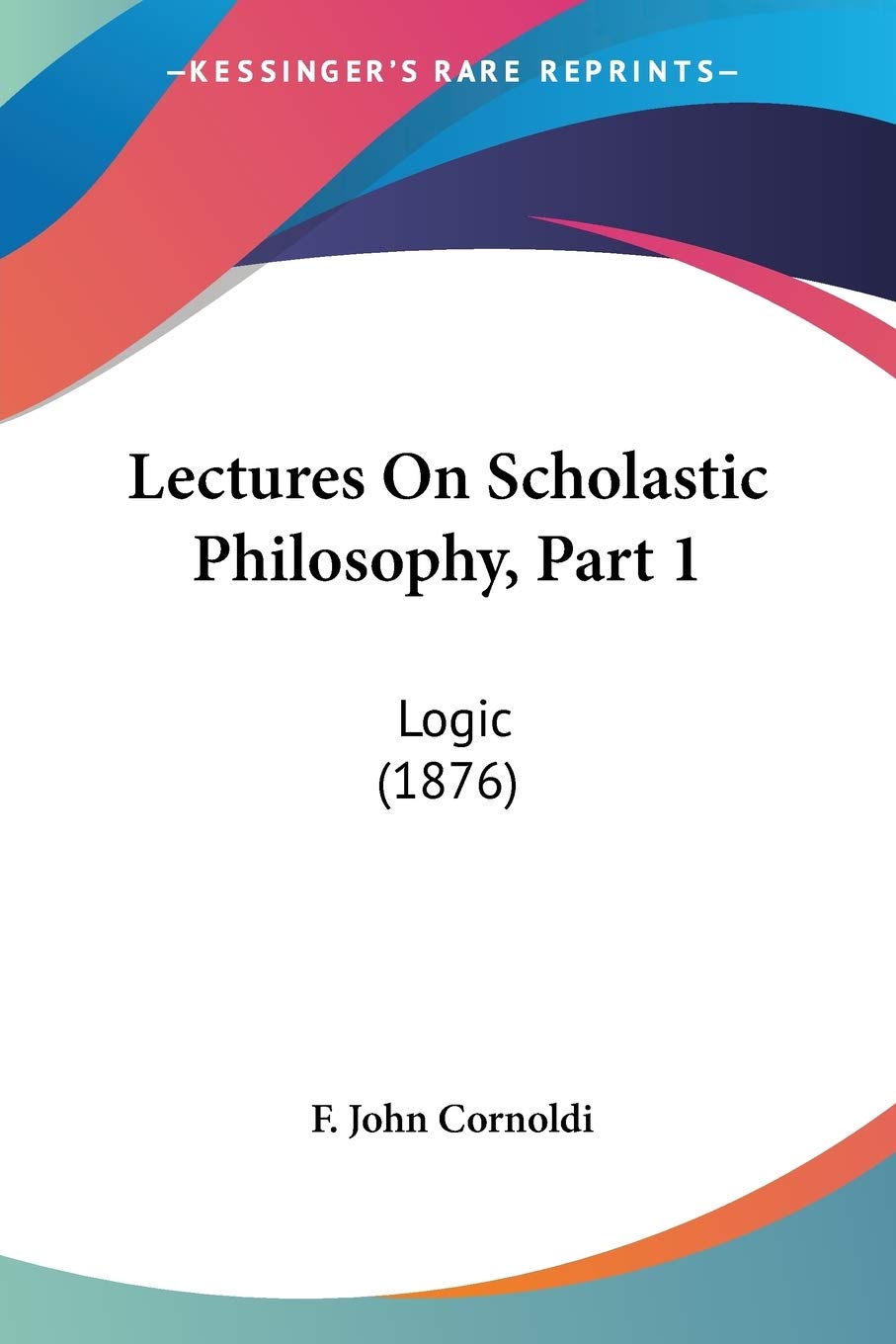 Lectures On Scholastic Philosophy, Part 1: Logic (1876)