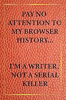 Pay No Attention to My Browser History... I'm a Writer Not a Serial Killer 1694102645 Book Cover