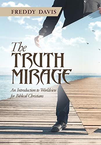 The Truth Mirage: An Introduction to Worldview for Biblical Christians