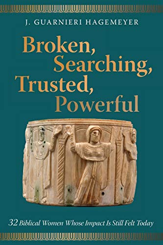 Broken, Searching, Trusted, Powerful: 32 Biblical Women Whose Impact Is Still Felt Today