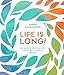 Life Is Long!: 50+ Ways to Help You Live a Little Bit Closer to Forever