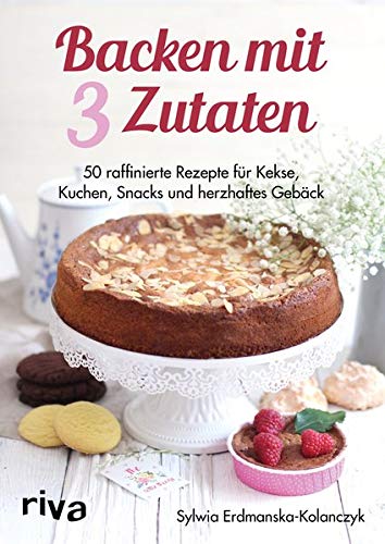 Backen mit 3 Zutaten: 50 raffinierte Rezepte für Kuchen, Kekse,...