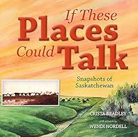 If These Places Could Talk: Snapshots of Saskatchewan 1988783593 Book Cover