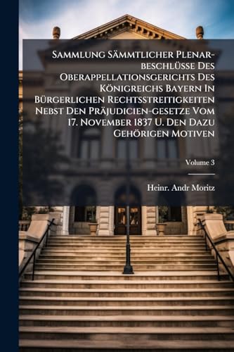 Sammlung Sämmtlicher Plenar-beschlüsse Des Oberappellationsgerichts Des Königreichs Bayern In Bürgerlichen Rechtsstreitigkeiten Nebst Den ... 1837 U. Den Dazu Gehörigen Motiven; Volume 3