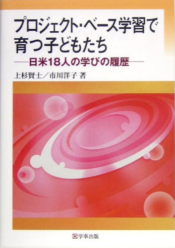 プロジェクト・ベース学習で育つ子どもたち―日米18人の学びの履歴 プロジェクト・ベース学習で育つ子どもたち―日米18人の学びの履歴