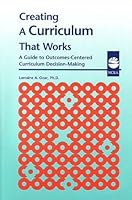 Creating a Curriculum That Works: A Guide to Outcomes-Centered Curriculum Decision-Making 1558331433 Book Cover
