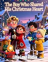 The Boy Who Shared His Christmas Heart: A Festive Holiday Tale for Kids Teaching Kindness, Giving, and the True Spirit of Christmas (Little Lamb Holiday Blessings Series) B0G4VNT3WG Book Cover