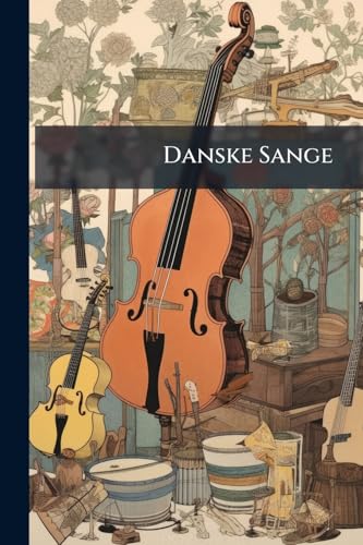 Danske Sange: Romancer Og Folkesange, Ældre, Nyere Og Nye (Danish Edition)