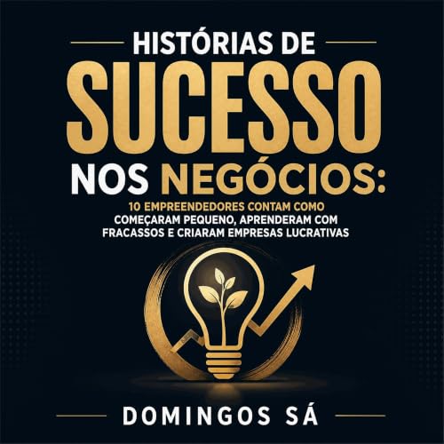 『Hist&oacute;rias de sucesso nos neg&oacute;cios: 10 empreendedores contam como come&ccedil;aram pequeno, aprenderam com frac