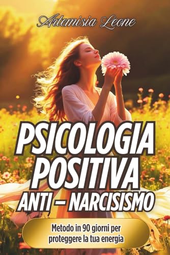 Psicologia Positiva Anti – Narcisismo: Metodo in 90 giorni per proteggere la tua energia: sblocca il potere di adesso, vinci lo stress e libera le tue ... e Piena di Gioia.) (Italian Edition)