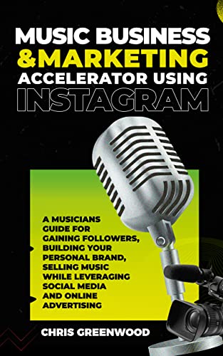 Music Business & Marketing Accelerator Using Instagram: A Musicians Guide for Gaining Followers, Building Your Personal Brand, Selling Music While Leveraging Social Media and Online Advertising
