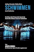 Aufbau Mentaler Starke Beim Schwimmen Durch Meditation: Entfalte Dein Potenzial Durch Die Kontrolle Deiner Inneren Gedanken 1511923849 Book Cover
