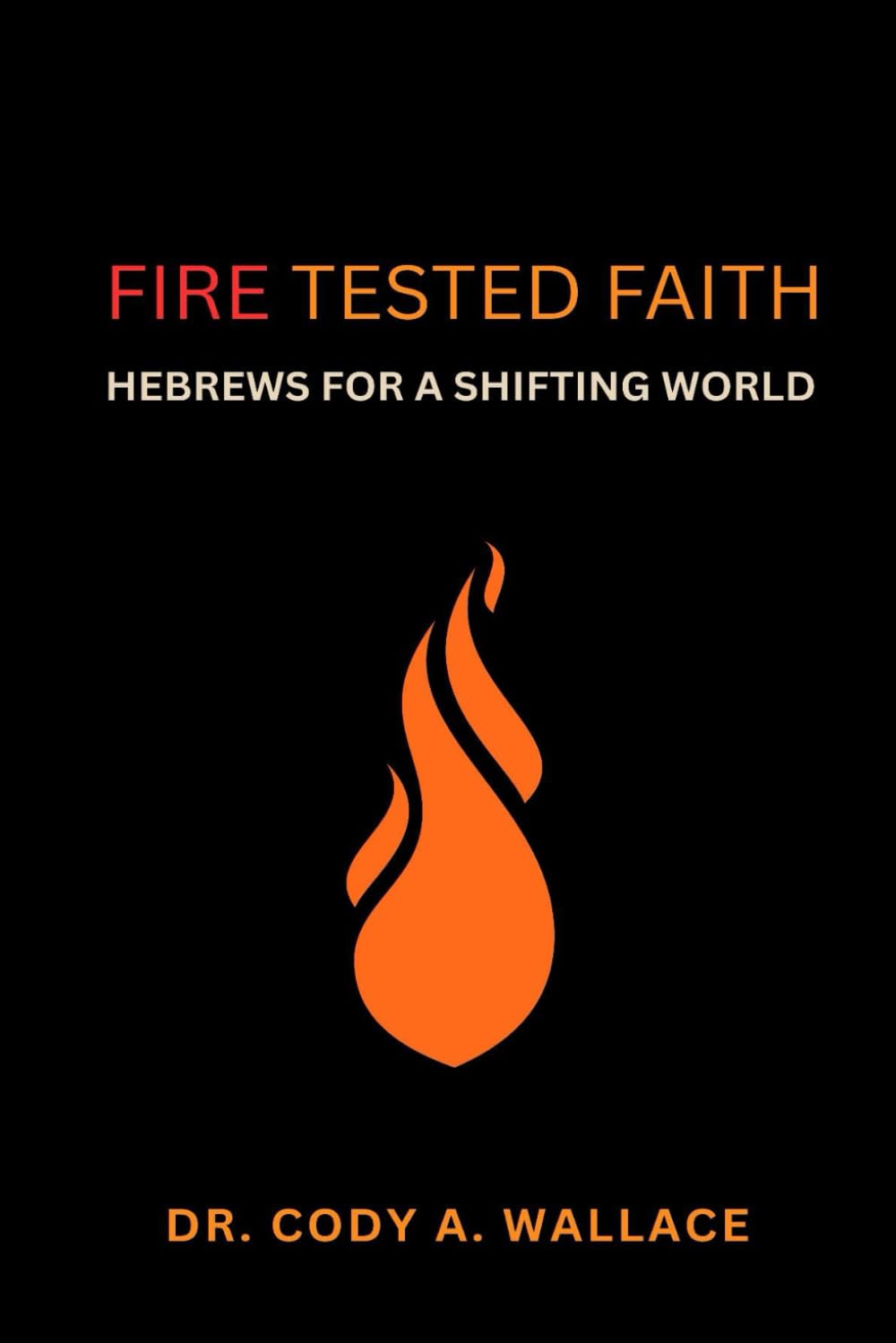 Fire Tested Faith: Hebrews for a Shifting World