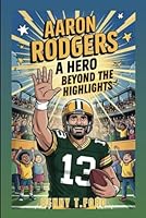 AARON RODGERS: A Hero Beyond The Highlights: An Inspiring Biography For Kids B0F5Y82B1R Book Cover
