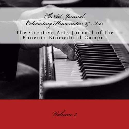 ChArt (Celebrating Humanities & Arts) Journal: The Creative Arts Journal of the Phoenix Biomedical Campus (ChArt Journal Book 3)