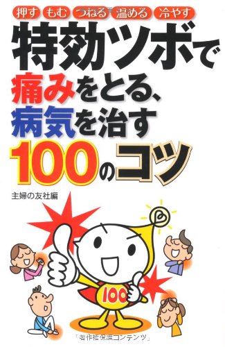 特効ツボで痛みをとる、病気を治す100のコツ―押す　もむ　つねる　温める　冷やす