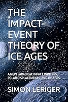 THE IMPACT-EVENT THEORY OF ICE AGES: A NEW PARADIGM: IMPACT WINTERS, POLAR DISPLACEMENTS, AND ICE AGES B0CS365FP9 Book Cover