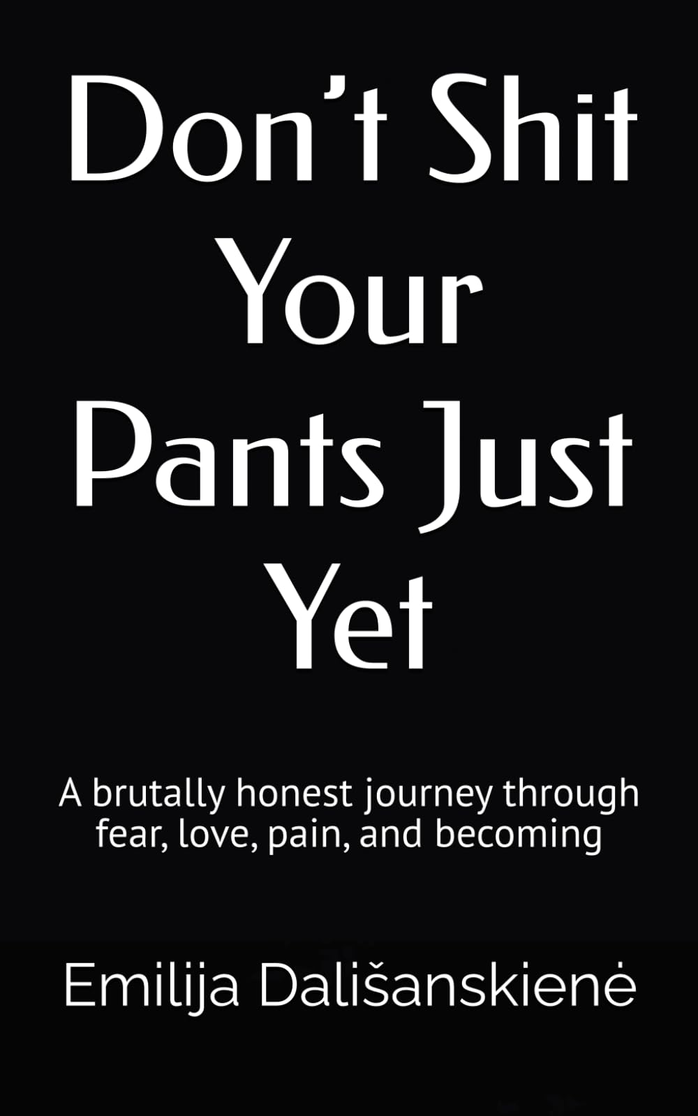 Don’t Shit Your Pants Just Yet: A brutally honest journey through fear, love, pain, and becoming