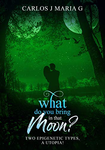 What Do You Bring In That Moon Two Epigenetic Types A Utopia Ebook Maria G Carlos J Amazon In Kindle Store