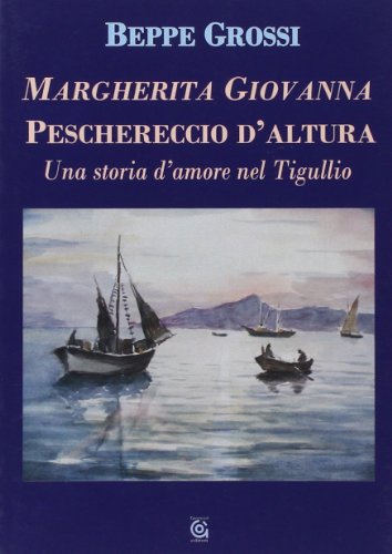 Margherita Giovanna. Peschereccio d'altura. Una storia d'amore nel Tigullio