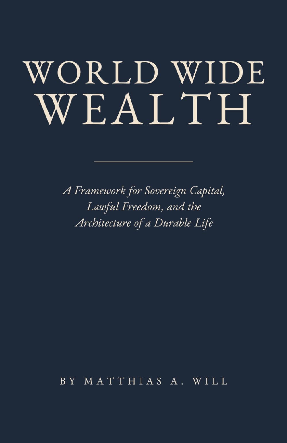 World Wide Wealth: A Framework for Sovereign Capital, Lawful Freedom, and the Architecture of a Durable Life