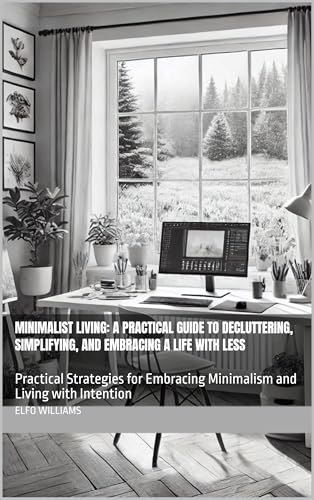Minimalist Living: A Practical Guide to Decluttering, Simplifying, and Embracing