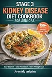 Stage 3 Kidney Disease Diet Cookbook for Seniors: 150+ Easy Low-Sodium, Low-Potassium Recipes for Seniors...