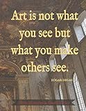  Art is not what you see but what you make others see sketch book: Dark Academia Quote Series: Edgar Degas, Blank Paper Notebook, 120 Pages, 8.5 x 11, Painted Ceiling Matte Finish Journal