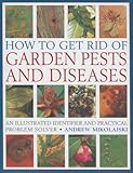 How to Get Rid of Garden Pests and Diseases: An Illustrated Identifier And Practical Problem Solver