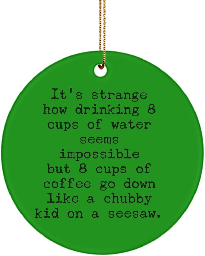 Coffee Lover Ornament Its Strange How Drinking 8 Cups of Water Seems Impossible Christmas Birthday Ideas for Caffeine Addicts Novelty 3 inch Round CER