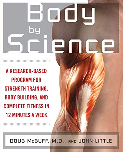 Body by Science: A Research Based Program for Strength Training, Body building, and Complete Fitness Body by Science: A Research Based Program for Strength Training, Body building, and Complete Fitness