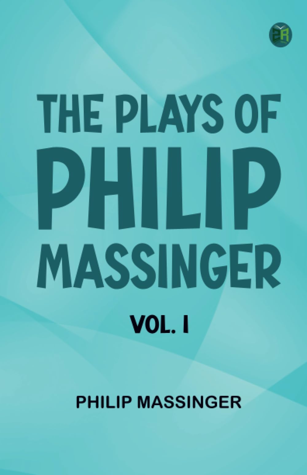 The Plays of Philip Massinger Vol. I