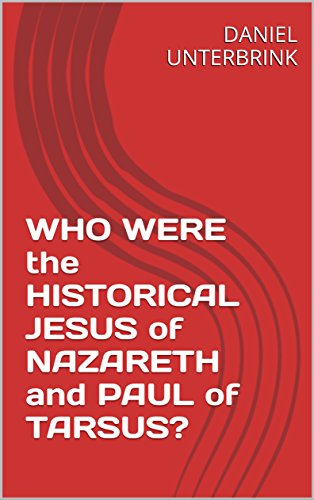 WHO WERE the HISTORICAL JESUS of NAZARETH and PAUL of TARSUS?