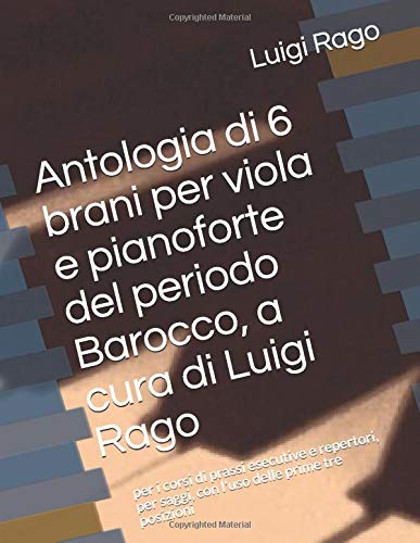 Antologia di 6 brani per viola e pianoforte del periodo Barocco, a cura di Luigi Rago: per i corsi di prassi esecutive e repertori, per saggi, con l'uso delle prime tre posizioni (Italian Edition)