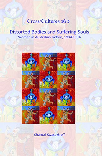 Distorted Bodies and Suffering Souls: Women in Australian Fiction, 1984-1994 (Cross/Cultures - Readings in the Post/Colonial Literatures in English, 160)