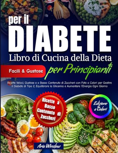Libro di Cucina della Dieta per il Diabete per Principianti: Ricette rapide e gustose a basso zucchero, con foto, per controllare il diabete di tipo 2, stabilizzare la glicemia e dare più energia.